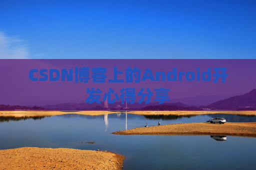 CSDN博客上的Android开发心得分享